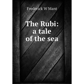 

Книга The Rubi: a tale of the sea. Frederick W Mant