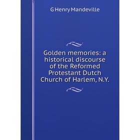 

Книга Golden memories: a historical discourse of the Reformed Protestant Dutch Church of Harlem, N.Y. G Henry Mandeville