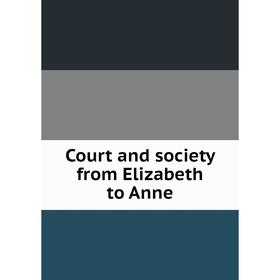 

Книга Court and society from Elizabeth to Anne