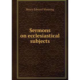 

Книга Sermons on ecclesiastical subjects. Henry Edward Manning