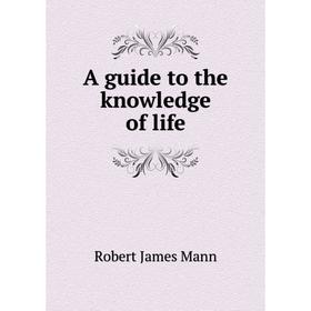 

Книга A guide to the knowledge of life. Robert James Mann