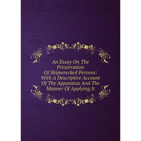 

Книга An Essay On The Preservation Of Shipwrecked Persons: With A Descriptive Account Of The Apparatus And The Manner Of Applying It