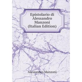 

Книга Epistolario di Alessandro Manzoni (Italian Edition). Alessandro Manzoni