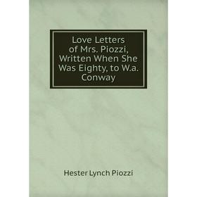 

Книга Love Letters of Mrs Piozzi, Written When She Was Eighty, to Wa Conway