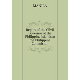 

Книга Report of the Cilvil Governor of the Philippine Islandsto the Philippine Commision. MANILA