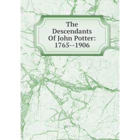 

Книга The Descendants Of John Potter: 1765--1906