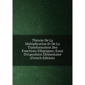 

Книга Théorie De La Multiplication Et De La Transformation Des Fonctions Elliptiques; Essai D'exposition Élémentaire (French Edition)