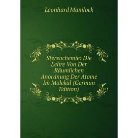 

Книга Stereochemie: Die Lehre Von Der Räumlichen Anordnung Der Atome Im Molekül (German Edition). Leonhard Mamlock