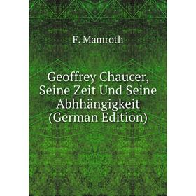 

Книга Geoffrey Chaucer, Seine Zeit Und Seine Abhhängigkeit (German Edition). F. Mamroth