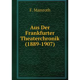 

Книга Aus Der Frankfurter Theaterchronik (1889-1907). F. Mamroth