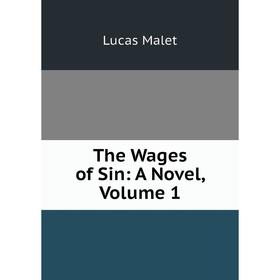

Книга The Wages of Sin: A Novel. Volume 1. Lucas Malet