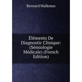 

Книга Éléments De Diagnostic Clinique: (Sémiologie Médicale) (French Edition). Bernard Malkmus