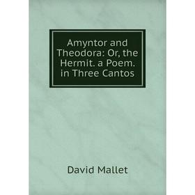 

Книга Amyntor and Theodora: Or, the Hermit. a Poem. in Three Cantos. David Mallet