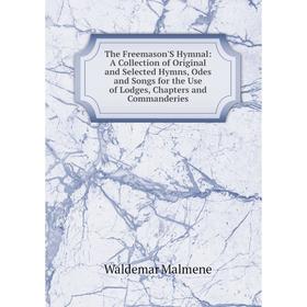 

Книга The Freemason'S Hymnal: A Collection of Original and Selected Hymns, Odes and Songs for the Use of Lodges, Chapters and Commanderies. Waldemar M