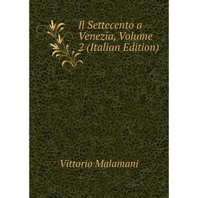 

Книга Il Settecento a Venezia. Volume 2 (Italian Edition). Vittorio Malamani