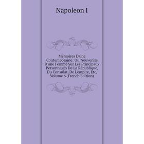 

Книга Mémoires D'une Contemporaine: Ou, Souvenirs D'une Femme Sur Les Principaux Personnages De La République, Du Consulat, De L'empire, Volume 6