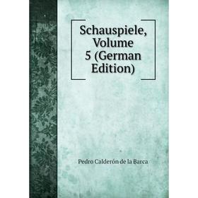

Книга Schauspiele. Volume 5 (German Edition). Pedro Calderón de la Barca