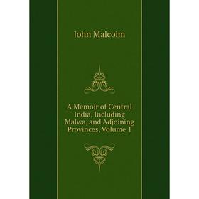 

Книга A Memoir of Central India, Including Malwa, and Adjoining Provinces. Volume 1. John Malcolm