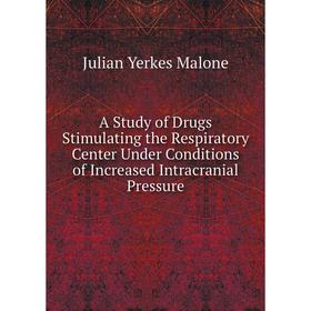 

Книга A Study of Drugs Stimulating the Respiratory Center Under Conditions of Increased Intracranial Pressure. Julian Yerkes Malone