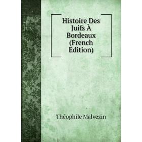 

Книга Histoire Des Juifs À Bordeaux (French Edition). Théophile Malvezin