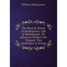 

Книга The Plays Poems of Shakespeare: Life of Shakespeare. Dr. Johnson's Preface. the Tempest. Two Gentlemen of Verona. Уильям Шекспир