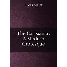 

Книга The Carissima: A Modern Grotesque. Lucas Malet