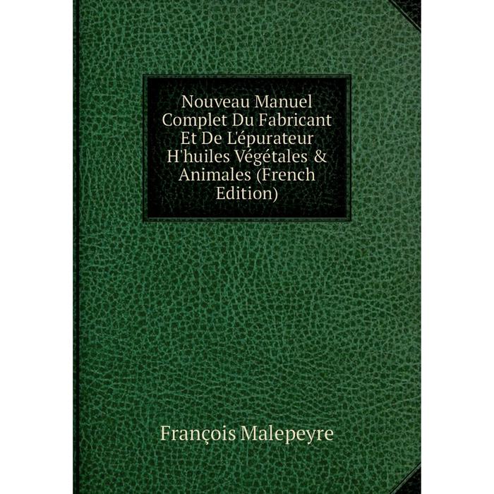 фото Книга nouveau manuel complet du fabricant et de l'épurateur h'huiles végétales & animales nobel press