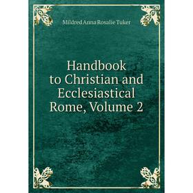 

Книга Handbook to Christian and Ecclesiastical Rome. Volume 2. Mildred Anna Rosalie Tuker