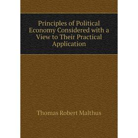 

Книга Principles of Political Economy Considered with a View to Their Practical Application. Thomas Robert Malthus