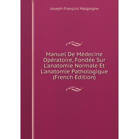 

Книга Manuel De Médecine Opératoire, Fondée Sur L'anatomie Normale Et L'anatomie Pathologique