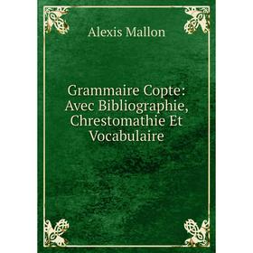 

Книга Grammaire Copte: Avec Bibliographie, Chrestomathie Et Vocabulaire. Alexis Mallon
