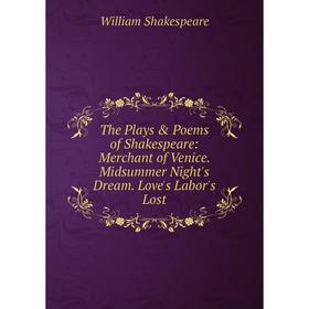

Книга The Plays Poems of Shakespeare: Merchant of Venice. Midsummer Night's Dream. Love's Labor's Lost. Уильям Шекспир