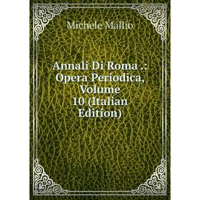 

Книга Annali Di Roma.: Opera Periodica. Volume 10 (Italian Edition). Michele Mallio