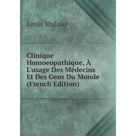 

Книга Clinique Homoeopathique, À L'usage Des Médecins Et Des Gens Du Monde (French Edition). Louis Malaise