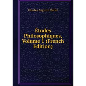 

Книга Études Philosophiques. Volume 1 (French Edition). Charles Auguste Mallet