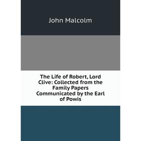 

Книга The Life of Robert, Lord Clive: Collected from the Family Papers Communicated by the Earl of Powis. John Malcolm