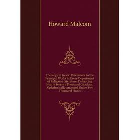 

Книга Theological Index: References to the Principal Works in Every Department of Religious Literature. Embracing Nearly Seventy Thousand Citations