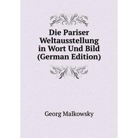

Книга Die Pariser Weltausstellung in Wort Und Bild (German Edition). Georg Malkowsky