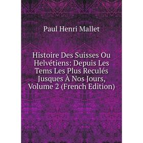 

Книга Histoire Des Suisses Ou Helvétiens: Depuis Les Tems Les Plus Reculés Jusques À Nos Jours. Volume 2 (French Edition). Paul Henri Mallet