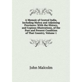 

Книга A Memoir of Central India, Including Malwa and Adjoining Provinces: With the History, and Copious Illustrations, of the Past