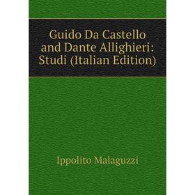 

Книга Guido Da Castello and Dante Allighieri: Studi (Italian Edition). Ippolito Malaguzzi