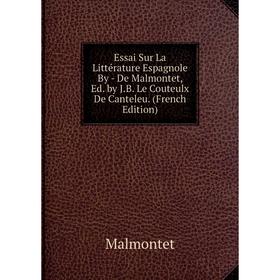 

Книга Essai Sur La Littérature Espagnole By - De Malmontet, Ed. by J.B. Le Couteulx De Canteleu. (French Edition). Malmontet