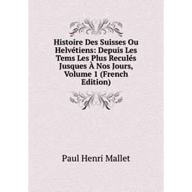 

Книга Histoire Des Suisses Ou Helvétiens: Depuis Les Tems Les Plus Reculés Jusques À Nos Jours. Volume 1 (French Edition). Paul Henri Mallet