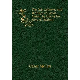 

Книга The Life, Labours, and Writings of Cæsar Malan, by One of His Sons (C. Malan). César Malan
