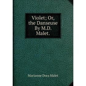 

Книга Violet; Or, the Danseuse By M.D. Malet. Marianne Dora Malet