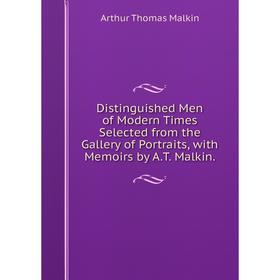 

Книга Distinguished Men of Modern Times Selected from the Gallery of Portraits, with Memoirs by A.T. Malkin. Arthur Thomas Malkin