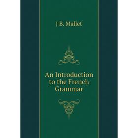 

Книга An Introduction to the French Grammar. J B. Mallet