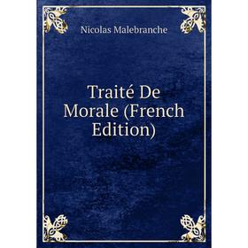 

Книга Traité De Morale (French Edition). Nicolas Malebranche