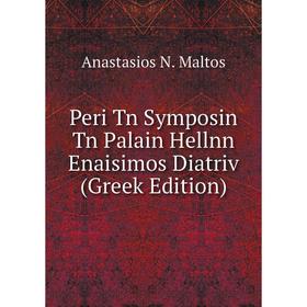 

Книга Peri Tn Symposin Tn Palain Hellnn Enaisimos Diatriv (Greek Edition). Anastasios N. Maltos