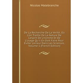 

Книга De La Recherche De La Verité, Où L'on Traite De La Nature De L'esprit De L'homme, De L'usage Qu'il En Doit Faire Pour Eviter L'erreur Dans